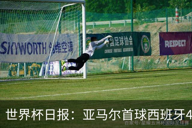 世界杯日报：亚马尔首球西班牙4球大胜 佛得角上演奇迹之夜