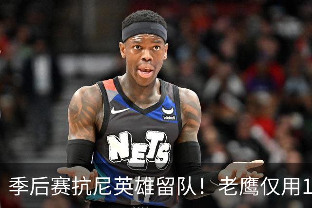 季后赛抗尼英雄留队！老鹰仅用1年2100万就留住CJ 获评A级操作