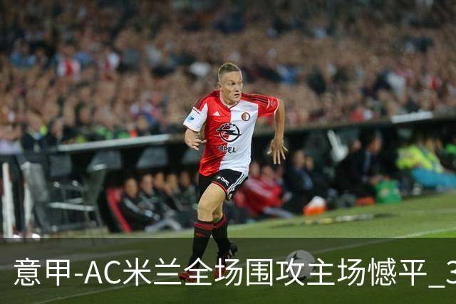 意甲-AC米兰全场围攻主场憾平 3连胜止仍1分领跑