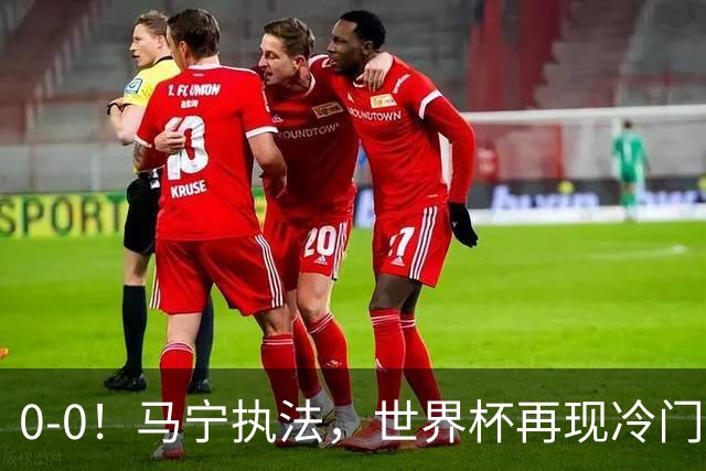 0-0！马宁执法，世界杯再现冷门，国足前对手书写历史